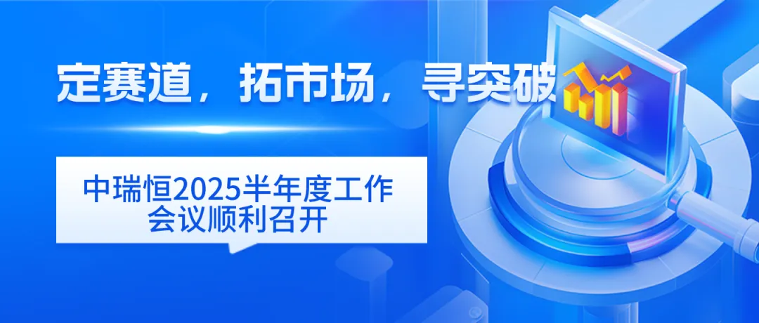定賽道，拓市場(chǎng)，尋突破——中瑞恒2025半年度工作會(huì)議順利召開，規(guī)劃未來(lái)發(fā)展新路徑