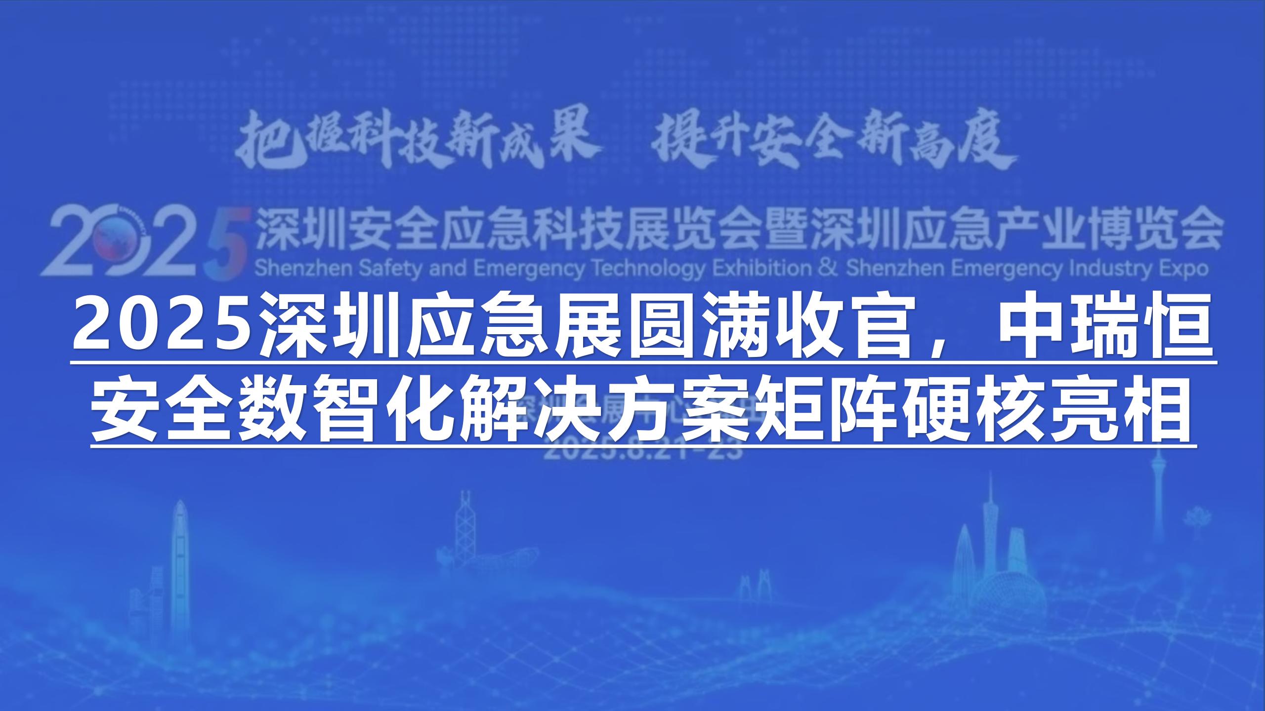 2025深圳應(yīng)急展圓滿收官，中瑞恒安全數(shù)智化解決方案矩陣硬核亮相